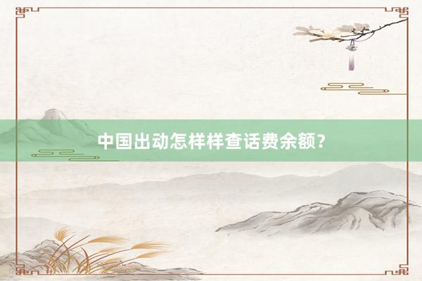中国出动怎样样查话费余额？