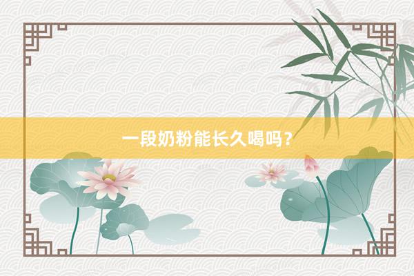 一段奶粉能长久喝吗？