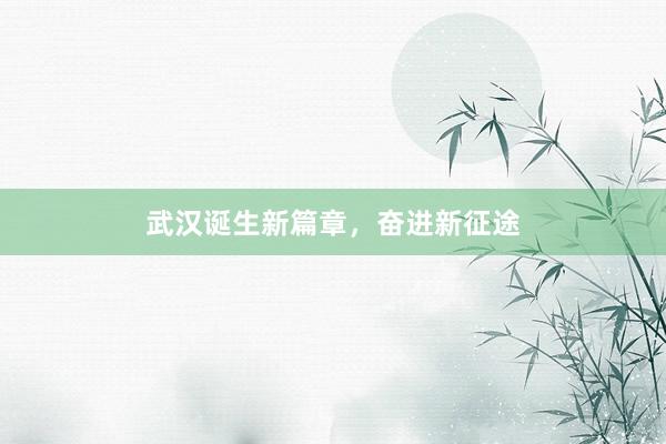 武汉诞生新篇章，奋进新征途