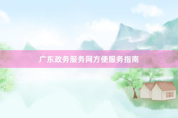广东政务服务网方便服务指南