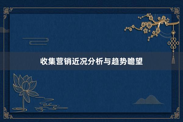 收集营销近况分析与趋势瞻望