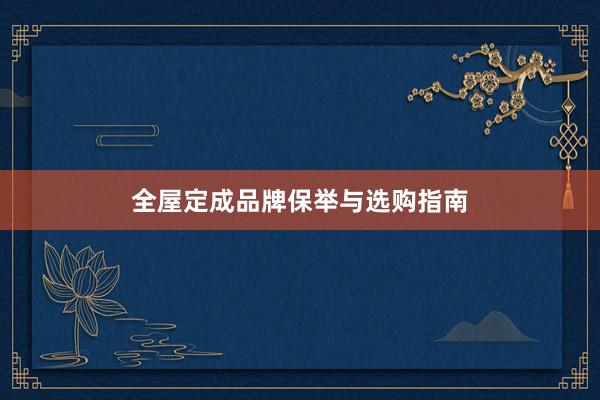 全屋定成品牌保举与选购指南