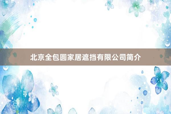北京全包圆家居遮挡有限公司简介