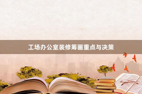 工场办公室装修筹画重点与决策